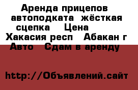 Аренда прицепов, автоподката (жёсткая сцепка) › Цена ­ 500 - Хакасия респ., Абакан г. Авто » Сдам в аренду   